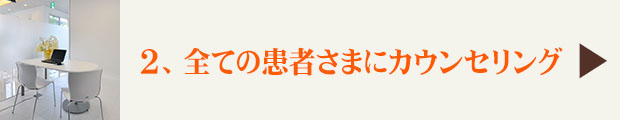 ２、すべての患者さまにカウンセリング