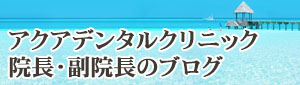 アクアデンタルクリニック 院長・副院長のブログ
